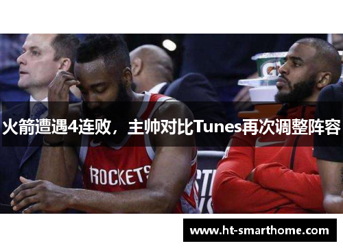 火箭遭遇4连败，主帅对比Tunes再次调整阵容