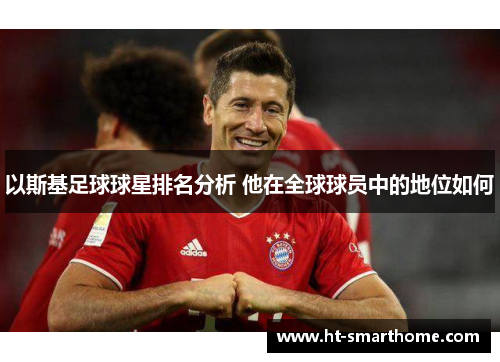 以斯基足球球星排名分析 他在全球球员中的地位如何