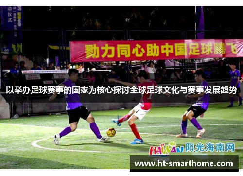 以举办足球赛事的国家为核心探讨全球足球文化与赛事发展趋势