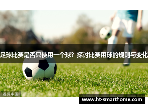 足球比赛是否只使用一个球？探讨比赛用球的规则与变化