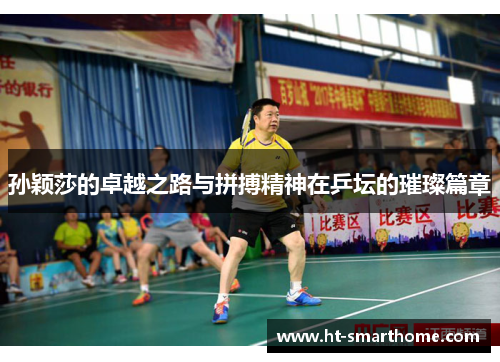 孙颖莎的卓越之路与拼搏精神在乒坛的璀璨篇章