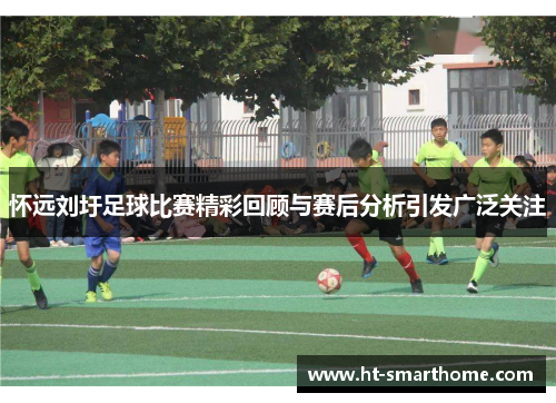 怀远刘圩足球比赛精彩回顾与赛后分析引发广泛关注