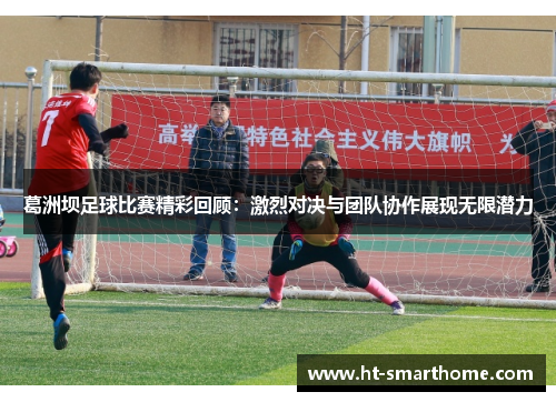 葛洲坝足球比赛精彩回顾：激烈对决与团队协作展现无限潜力