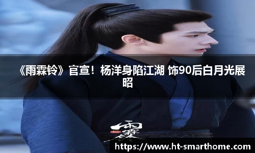 壹号大舞台《雨霖铃》官宣！杨洋身陷江湖 饰90后白月光展昭